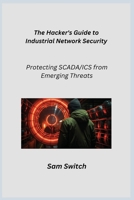 The Hacker's Guide to Industrial Network Security: Protecting SCADA/ICS from Emerging Threats 1806253046 Book Cover