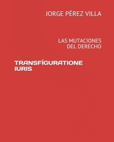 TRANSFÍGURATIONE IURIS: LAS MUTACIONES DEL DERECHO (Spanish Edition) B08CWJ7HB6 Book Cover