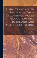 Asphalts and Allied Substances, Their Occurrence, Modes of Production, Uses in the Arts and Methods of Testing 1016729421 Book Cover