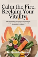 Calm the Fire, Reclaim Your Vitality: Anti-Inflammatory Recipes and Daily Strategies to Help You Thrive with Inflammation and Autoimmune Conditions B0FDGP7RY3 Book Cover