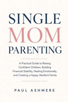 Single Mom Parenting: A Practical Guide to Raising Confident Children, Building Financial Stability, Healing Emotionally, and Creating a Happy, Resilient Family B0H7BCRS5V Book Cover