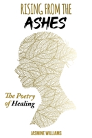 Rising from the Ashes: The Poetry of Healing B0BZBT6YVS Book Cover