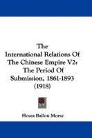 The International Relations Of The Chinese Empire V2: The Period Of Submission, 1861-1893 1437333850 Book Cover