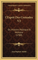 L’Esprit Des Croisades V2: Ou Histoire Politique Et Militaire (1780) 1166336581 Book Cover