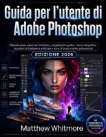Guida per l'utente di Adobe Photoshop: Manuale passo passo per fotoritocco, progettazione grafica, ritocco, strumenti di intelligenza artificiale e ... creativi professionali (Italian Edition) B0H6G6JXVP Book Cover
