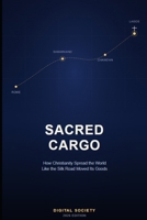 SACRED CARGO: How Christianity Spread the World Like the Silk Road Moved Its Goods B0HHB11FBN Book Cover