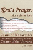 The Lord's Prayer: Take a Closer Look: Jesus of Nazareth's Own Teaching on Talking with the Creator of the Universe 1490821198 Book Cover