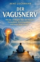 DER VAGUSNERV: Wie der wichtigste Nerv des Körpers Gesundheit, Stressregulation und innere Ruhe steuert. B0GMFSVJVF Book Cover