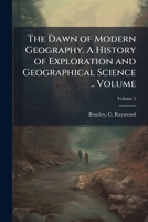 The Dawn of Modern Geography. a History of Exploration and Geographical Science .. Volume V.2 1172577080 Book Cover