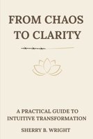 From Chaos to Clarity: A Practical Guide to Intuitive Transformation B0GPXP8V7H Book Cover
