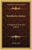 Retributive Justice: A Tragedy, in Five Acts 1165653451 Book Cover