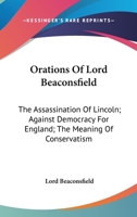 Orations Of Lord Beaconsfield: The Assassination Of Lincoln; Against Democracy For England; The Meaning Of Conservatism 1425474969 Book Cover