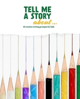 Tell Me a Story About ...: 25 Creative Writing Prompts for Kids 1707064296 Book Cover