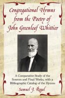 Congregational Hymns from the Poetry of John Greenleaf Whittier: A Comparative Study of the Sources and Final Works, with a Bibliographic Catalog of t 0786444789 Book Cover