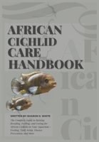 AFRICAN CICHLID CARE HANDBOOK: The Complete Guide to Raising, Breeding, Feeding, and Caring for African Cichlids in Your Aquarium – Feeding, Tank Setup, Disease Prevention, and More B0DQSC4B1Y Book Cover