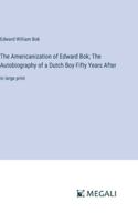 The Americanization of Edward Bok; The Autobiography of a Dutch Boy Fifty Years After: in large print 338702861X Book Cover