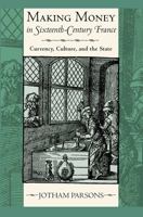 Making Money in Sixteenth-Century France: Currency, Culture, and the State 0801451590 Book Cover