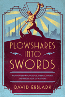 Plowshares into Swords: Weaponized Knowledge, Liberal Order, and the League of Nations 0226820491 Book Cover