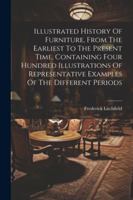 Illustrated History Of Furniture, From The Earliest To The Present Time, Containing Four Hundred Illustrations Of Representative Examples Of The Different Periods 1022649779 Book Cover