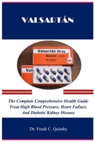 VALSARTÁN: The Complete Comprehensive Health Guide Treat High Blood Pressure, Heart Failure, And Diabetic Kidney Disease B0CR1MTGC9 Book Cover