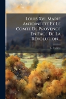 Louis XVI, Marie Antoinette Et Le Comte de Provence En Face de La Revolution... 1273042174 Book Cover