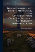 The one hundred and fiftieth anniversary of the Congregational Church in Salisbury, Conn., Friday, November 23, 1894 1177243202 Book Cover