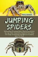 Jumping Spiders: Understanding The Jumping Spiders Physical Characteristics, Size, Age, Gender, Temperament, Behavioral Traits, Taking Care Of Eggs ... And Differences In Jumping Spider Care Needs B0DS2TCTGP Book Cover