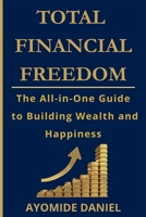 Total Financial Freedom: The All-in-One Guide to Building Wealth and Happiness - For Individuals, Couple, and Families B0FH35BFKP Book Cover