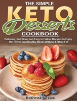 The Simple Keto Desserts Cookbook: Delicious, Nutritious and Easy to Follow Recipes to Enjoy the Sweet and Healthy Meals Without Fetting Fat 1801240922 Book Cover
