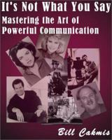 It's Not What You Say: Mastering the Art of Powerful Communication 1882897587 Book Cover