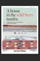 A House in the Wild Berry Tundra: A Short Story of an Iranian Woman Emigrating to Alaska B09GJJBY4T Book Cover