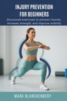 INJURY PREVENTION FOR BEGINNERS: Structured exercises to prevent injuries, increase strength, and improve mobility B0GMR775FL Book Cover