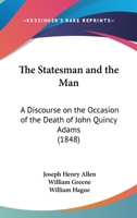 The Statesman And The Man: A Discourse On The Occasion Of The Death Of John Quincy Adams 1278561226 Book Cover