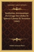 Institution Astronomique De L'Usage Des Globes Et Spheres Celestes Et Terrestres (1642) 1166044386 Book Cover