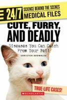 Cute, Furry, And Deadly: Diseases You Can Catch from Your Pet! (24/7: Science Behind the Scenes: Medical Files) 0531120724 Book Cover