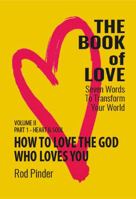 The Book of Love - Seven Words to Transform Your World, Part 1 Heart and Soul: Book 1 of 2; Volume Two: Part 1 Heart and Soul; How to Love the God Who Loves You 0991538951 Book Cover