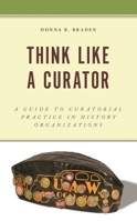 Think Like a Curator: A Guide to Curatorial Practice in History Organizations (American Association for State and Local History) 1538182807 Book Cover