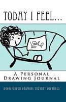 Today I Feel...: A Drawing Therapy Journal 1449537030 Book Cover