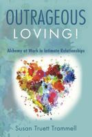 Outrageous Loving!: Alchemy at Work in Intimate Relationships 1519112378 Book Cover
