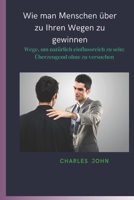 Wie man Menschen über zu Ihren Wegen zu gewinnen: Wege, um natürlich einflussreich zu sein: Überzeugend ohne zu versuchen (German Edition) B0CWCR32Q3 Book Cover