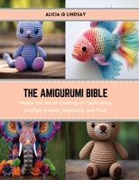 The Amigurumi Bible: Master the Art of Creating 24 Captivating Stuffed Animals, Keychains, and More B0CS3YXR4G Book Cover