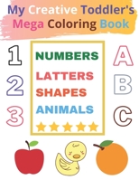 My Creative Toddler 100 Pages Mega Coloring Book Ages 1-4: Learn, Color and Identify Numbers, Letters, Shapes, Animals - Big Activity Workbook for Toddlers & Kids B0991FG9YR Book Cover