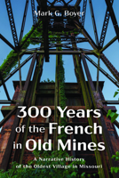 300 Years of the French in Old Mines: A Narrative History of the Oldest Village in Missouri 1666723991 Book Cover