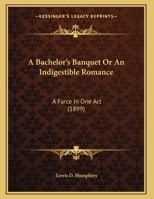 A Bachelor's Banquet Or An Indigestible Romance: A Farce In One Act 1354985214 Book Cover