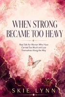 When Strong Became Too Heavy: Real Talk for Women Who Have Carried Too Much and Lost Themselves Along the Way B0HGP3CP99 Book Cover