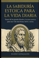La Sabiduría Estoica para la Vida Diaria: Frases de los grandes filósofos y lecciones prácticas para una vida más ligera, fuerte y serena. (Spanish Edition) B0GF6QFNDX Book Cover