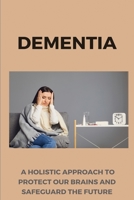 Dementia: A Holistic Approach To Protect Our Brains And Safeguard The Future: Brain Power B08WJRX4LK Book Cover