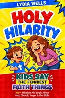 Holy Hilarity: Kids Say the Funniest Faith Things: 200+ Hilarious Kid Logic About God, Church, Prayer & the Bible for Christians Who Love Clean Humor B0HJ68VBYN Book Cover