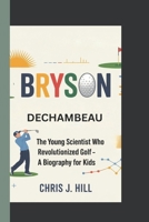 Bryson DeChambeau: The Young Scientist Who Revolutionized Golf – A Biography for Kids B0F54PPMP8 Book Cover
