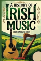A History of Irish Music: Bards to Bono; From the Druids to Stadiums with Playlist B0FGPW2BWR Book Cover
